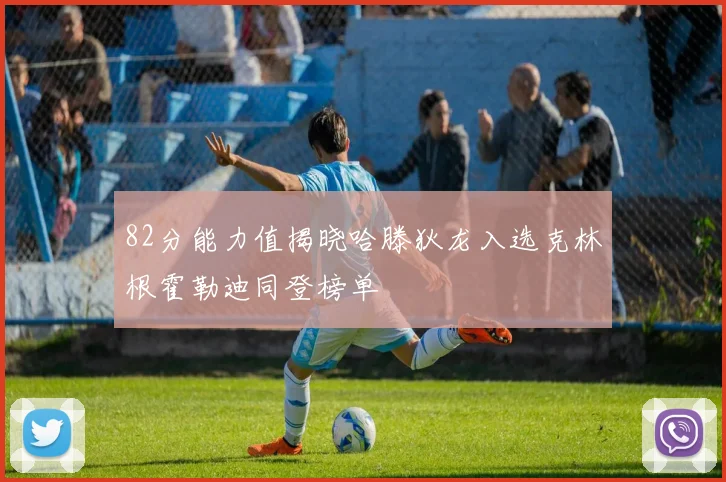 82分能力值揭晓哈滕狄龙入选克林根霍勒迪同登榜单
